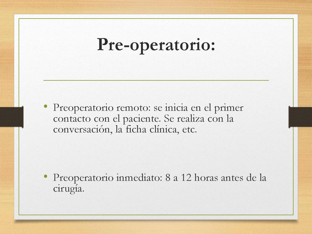 Pre-operatorio: Preoperatorio remoto: se inicia en el primer contacto con el paciente. Se realiza con la conversación, la ficha clínica, etc.
