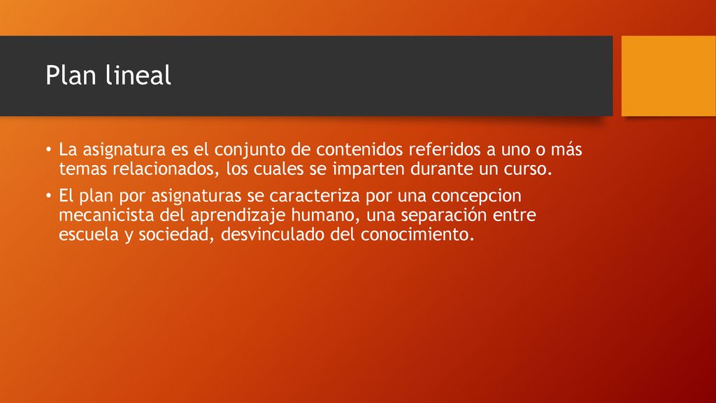 Plan lineal La asignatura es el conjunto de contenidos referidos a uno o más temas relacionados, los cuales se imparten durante un curso.