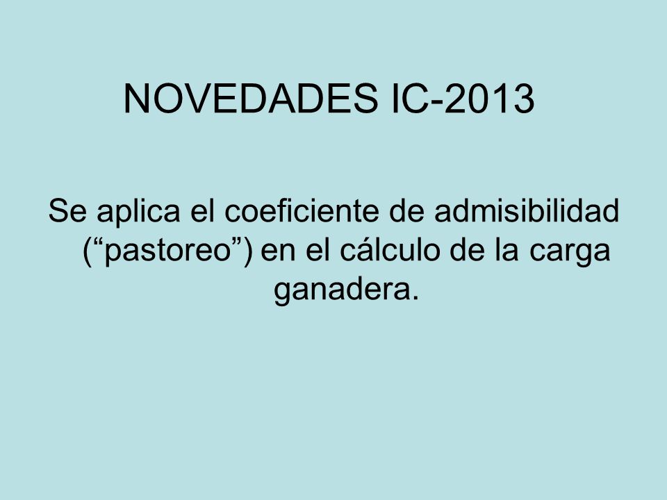 NOVEDADES IC-2013 Se aplica el coeficiente de admisibilidad ( pastoreo ) en el cálculo de la carga ganadera.