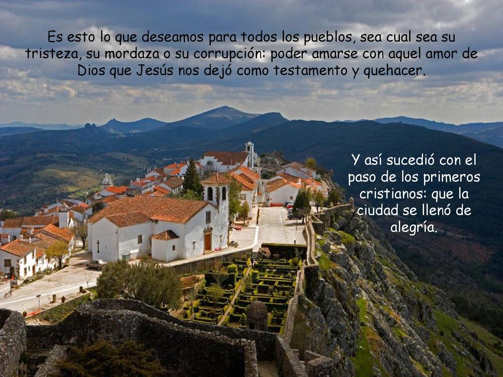 Es esto lo que deseamos para todos los pueblos, sea cual sea su tristeza, su mordaza o su corrupción: poder amarse con aquel amor de Dios que Jesús nos dejó como testamento y quehacer.