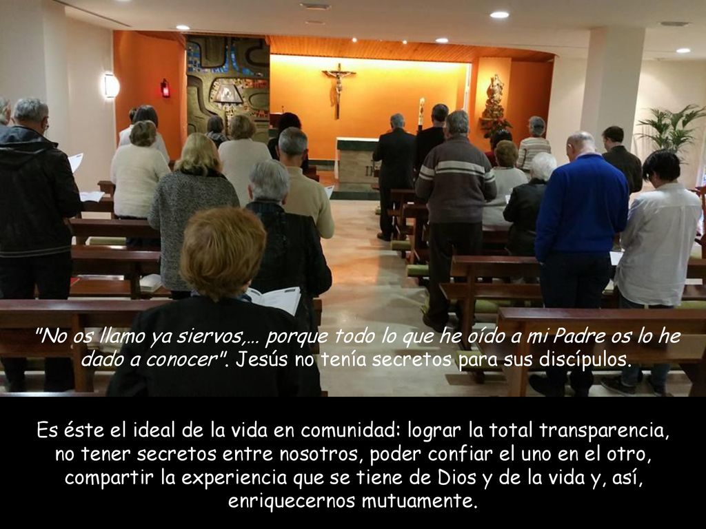 No os llamo ya siervos,… porque todo lo que he oído a mi Padre os lo he dado a conocer . Jesús no tenía secretos para sus discípulos.