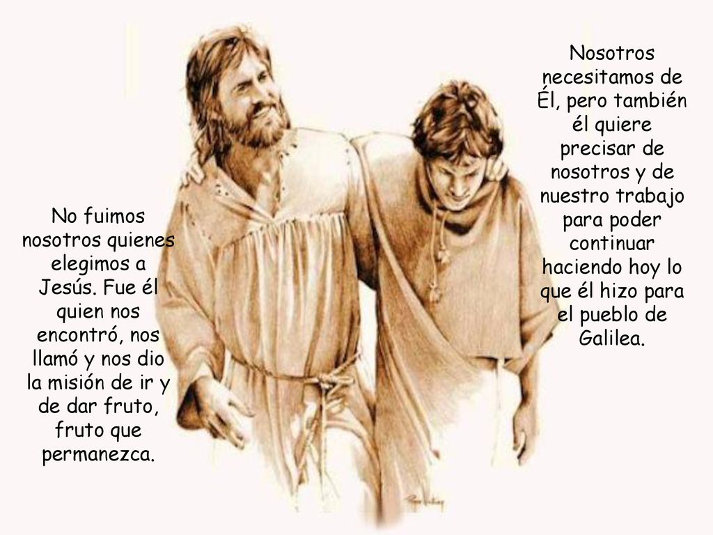 Nosotros necesitamos de Él, pero también él quiere precisar de nosotros y de nuestro trabajo para poder continuar haciendo hoy lo que él hizo para el pueblo de Galilea.