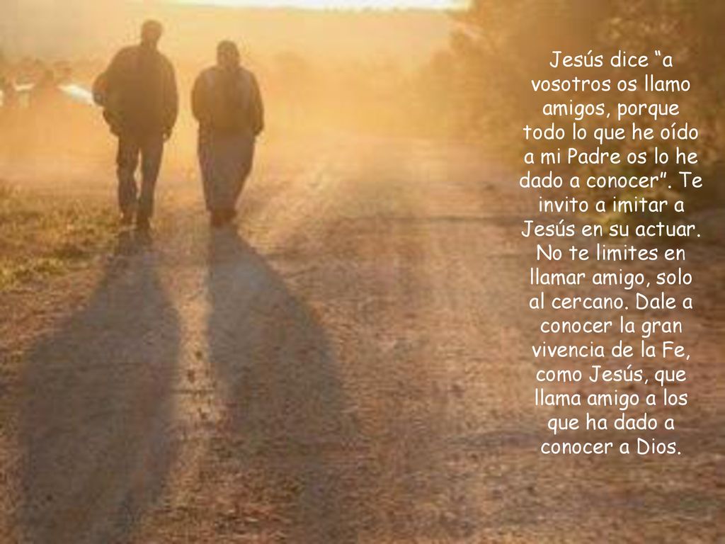 Jesús dice a vosotros os llamo amigos, porque todo lo que he oído a mi Padre os lo he dado a conocer .