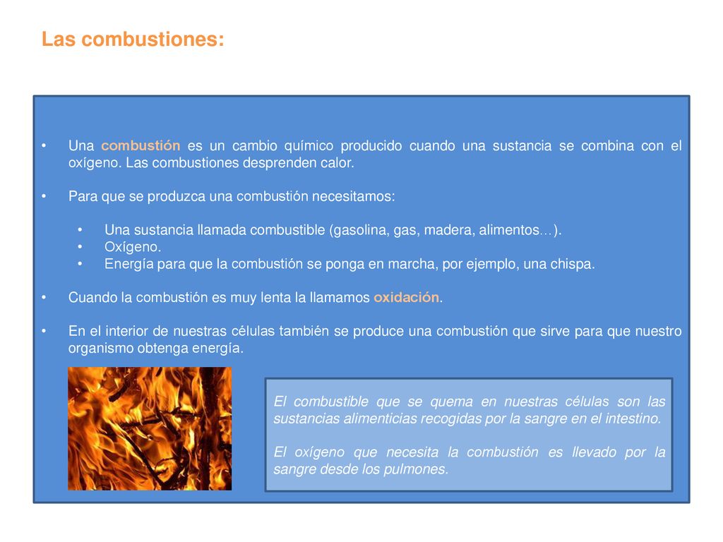 Las combustiones: Una combustión es un cambio químico producido cuando una sustancia se combina con el oxígeno. Las combustiones desprenden calor.