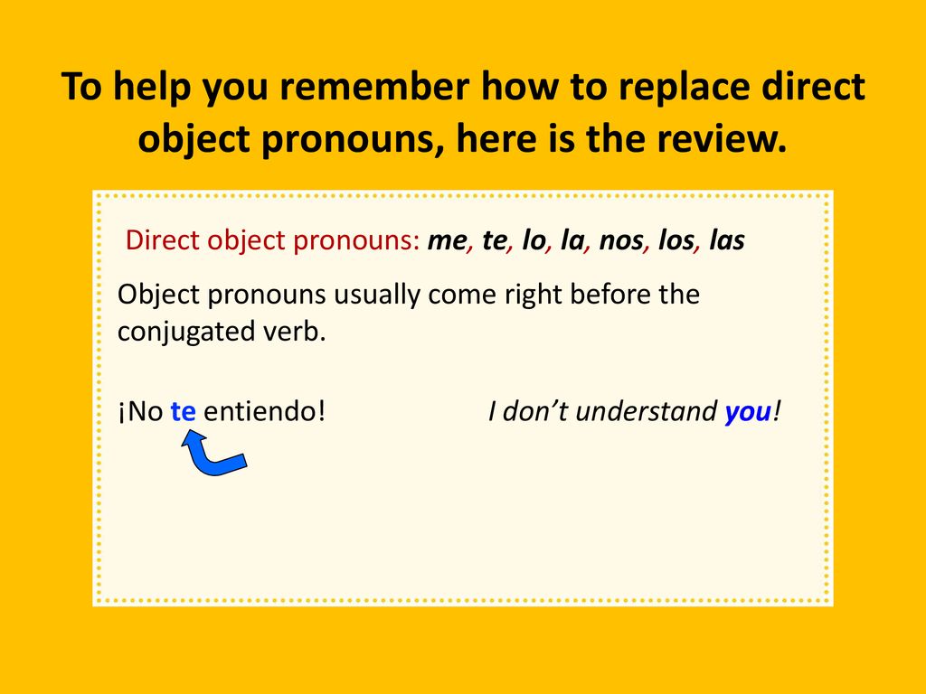 To help you remember how to replace direct object pronouns, here is the review.