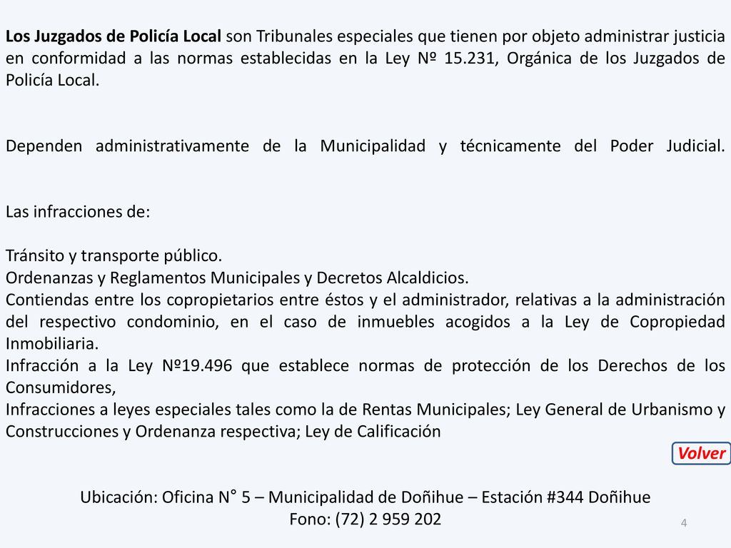 Los Juzgados de Policía Local son Tribunales especiales que tienen por objeto administrar justicia en conformidad a las normas establecidas en la Ley Nº , Orgánica de los Juzgados de Policía Local.