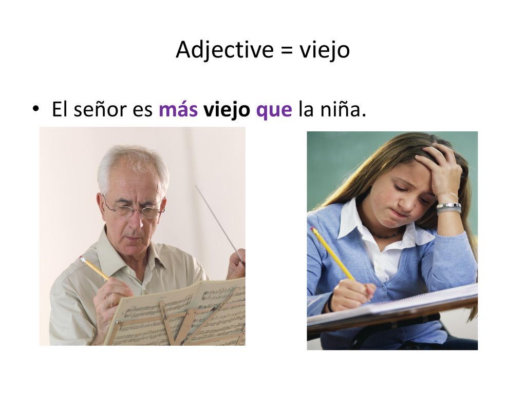 Adjective = viejo El señor es más viejo que la niña.