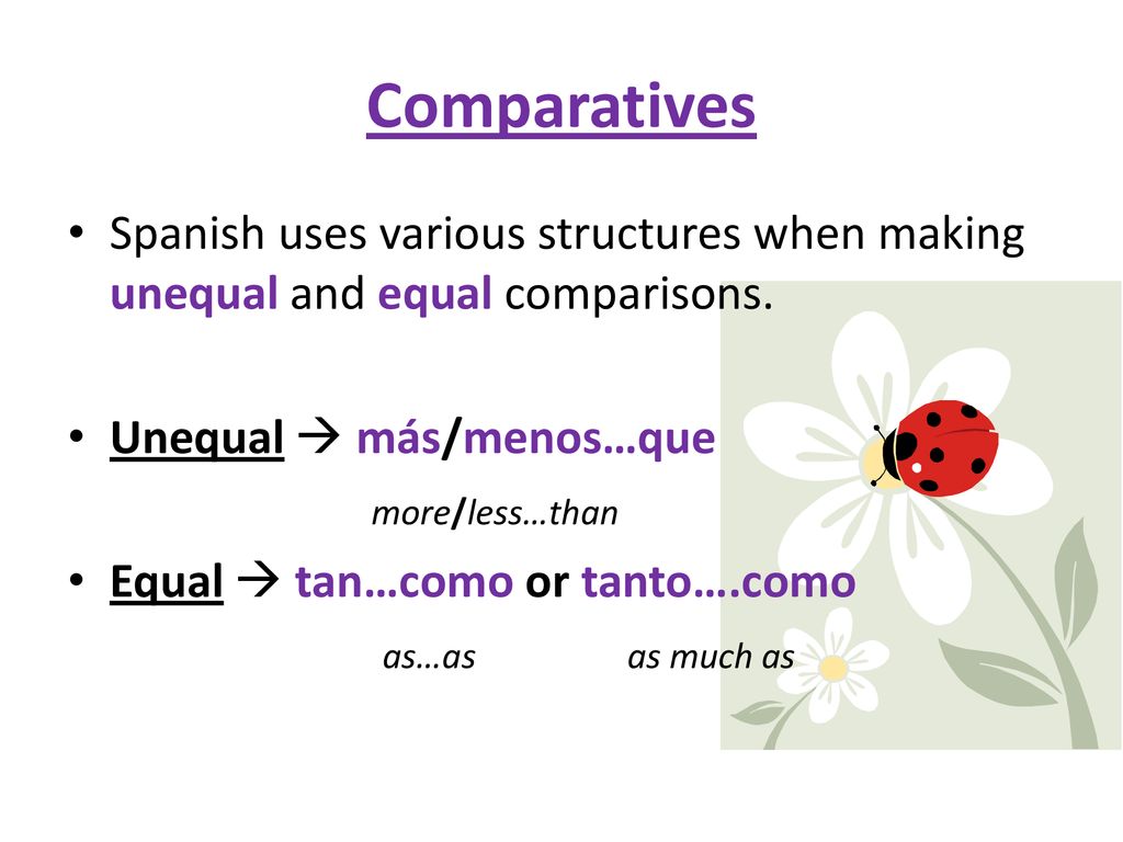 Comparatives Spanish uses various structures when making unequal and equal comparisons. Unequal  más/menos…que.