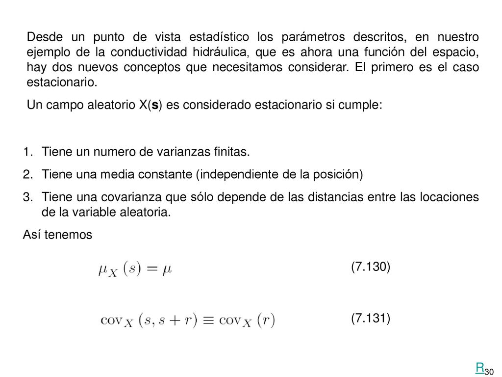 Desde un punto de vista estadístico los parámetros descritos, en nuestro ejemplo de la conductividad hidráulica, que es ahora una función del espacio, hay dos nuevos conceptos que necesitamos considerar. El primero es el caso estacionario.