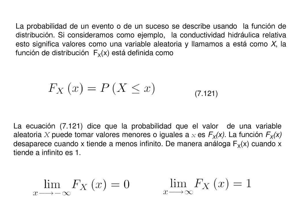 La probabilidad de un evento o de un suceso se describe usando la función de distribución. Si consideramos como ejemplo, la conductividad hidráulica relativa esto significa valores como una variable aleatoria y llamamos a está como X, la función de distribución FX(x) está definida como