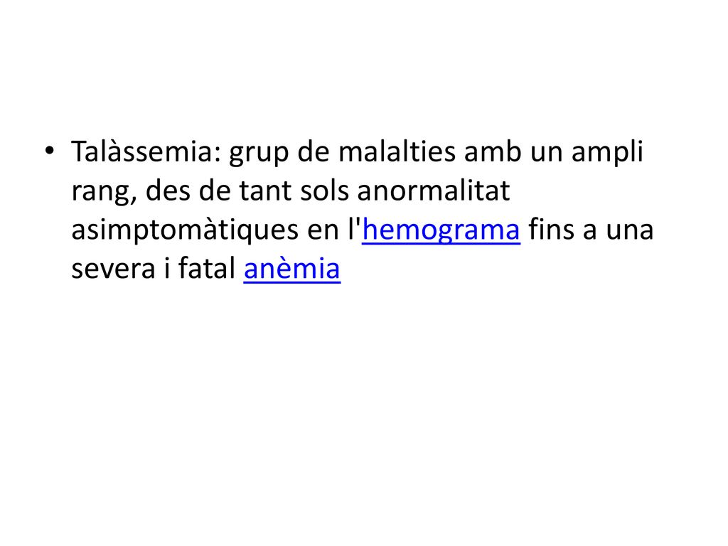 Talàssemia: grup de malalties amb un ampli rang, des de tant sols anormalitat asimptomàtiques en l hemograma fins a una severa i fatal anèmia