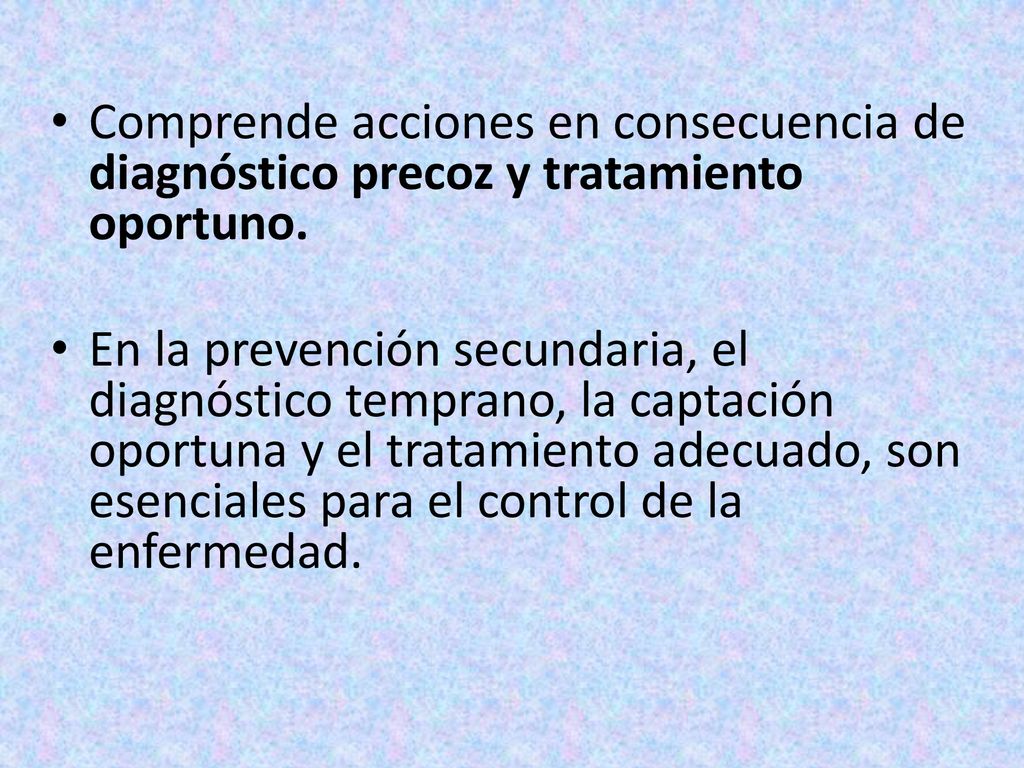 Comprende acciones en consecuencia de diagnóstico precoz y tratamiento oportuno.