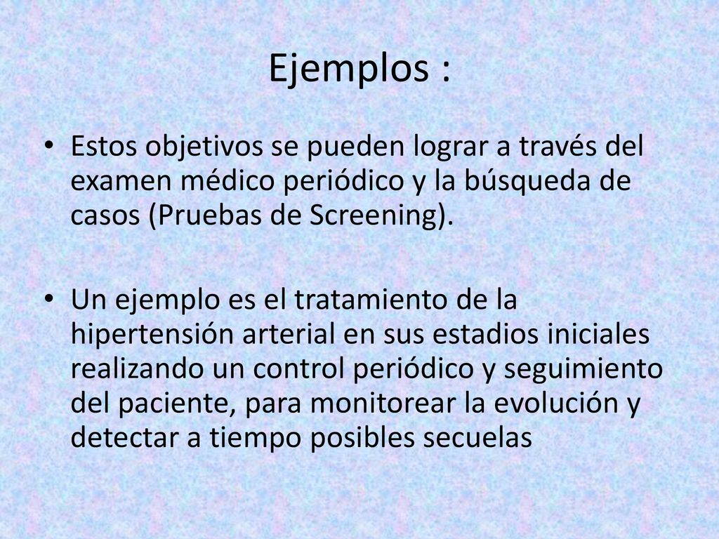 Ejemplos : Estos objetivos se pueden lograr a través del examen médico periódico y la búsqueda de casos (Pruebas de Screening).