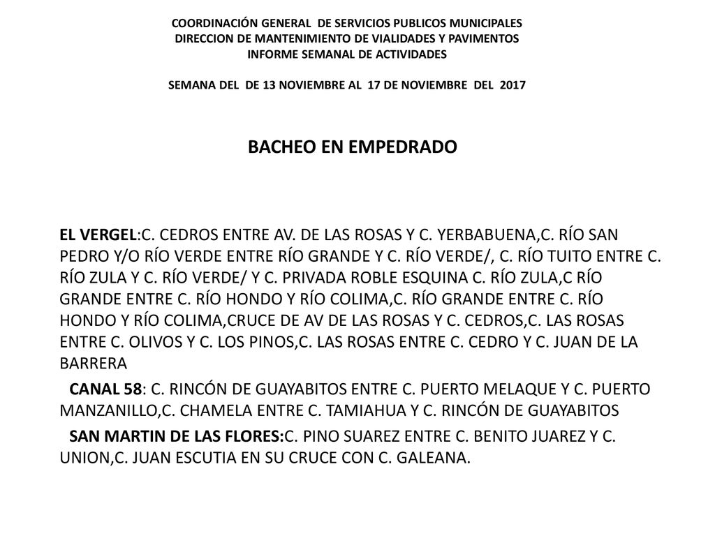 COORDINACIÓN GENERAL DE SERVICIOS PUBLICOS MUNICIPALES DIRECCION DE MANTENIMIENTO DE VIALIDADES Y PAVIMENTOS INFORME SEMANAL DE ACTIVIDADES SEMANA DEL DE 13 NOVIEMBRE AL 17 DE NOVIEMBRE DEL 2017