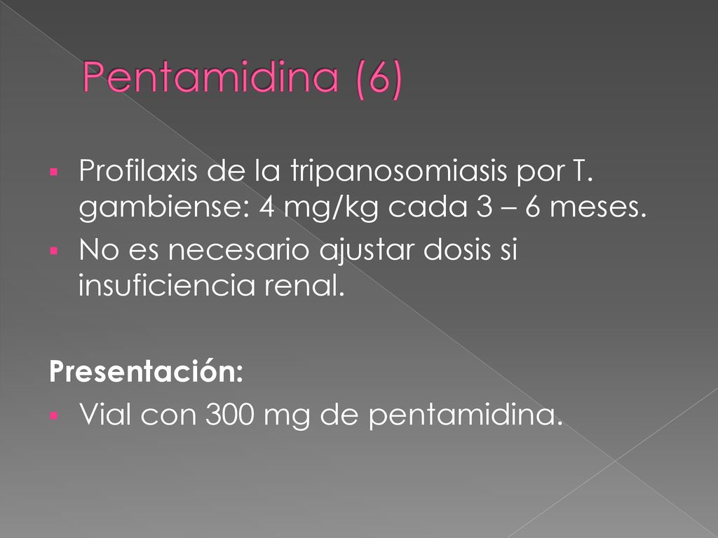 Pentamidina (6) Profilaxis de la tripanosomiasis por T. gambiense: 4 mg/kg cada 3 – 6 meses. No es necesario ajustar dosis si insuficiencia renal.