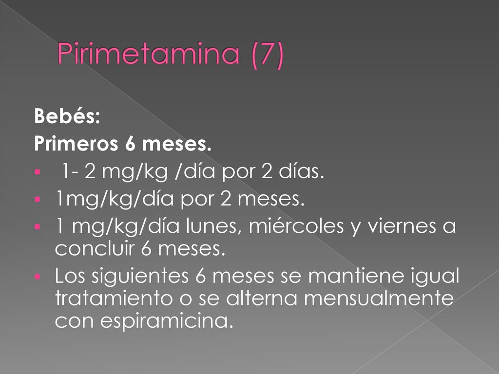 Pirimetamina (7) Bebés: Primeros 6 meses mg/kg /día por 2 días.