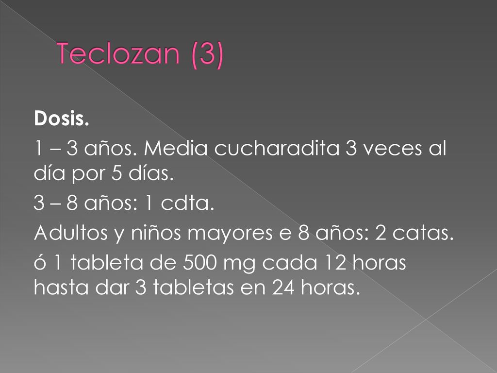 Teclozan (3) Dosis. 1 – 3 años. Media cucharadita 3 veces al día por 5 días. 3 – 8 años: 1 cdta. Adultos y niños mayores e 8 años: 2 catas.