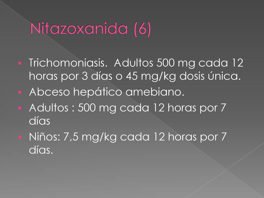 Nitazoxanida (6) Trichomoniasis. Adultos 500 mg cada 12 horas por 3 días o 45 mg/kg dosis única. Abceso hepático amebiano.