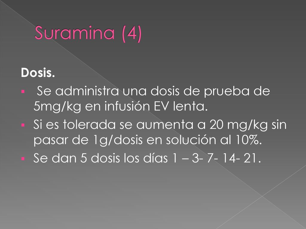Suramina (4) Dosis. Se administra una dosis de prueba de 5mg/kg en infusión EV lenta.