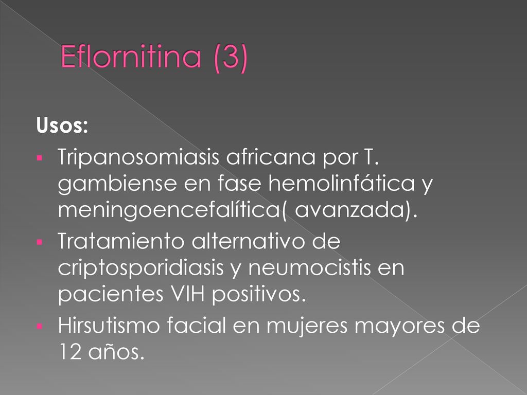 Eflornitina (3) Usos: Tripanosomiasis africana por T. gambiense en fase hemolinfática y meningoencefalítica( avanzada).