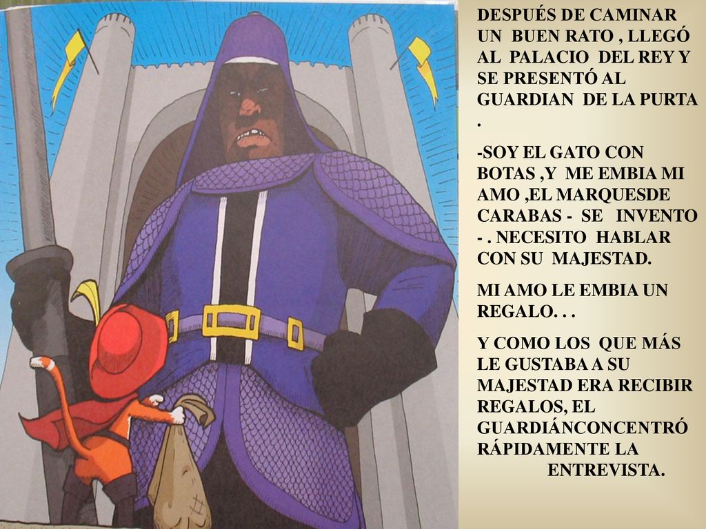 DESPUÉS DE CAMINAR UN BUEN RATO , LLEGÓ AL PALACIO DEL REY Y SE PRESENTÓ AL GUARDIAN DE LA PURTA .