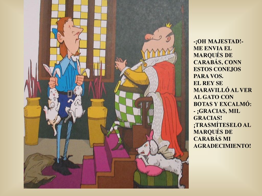 -¡OH MAJESTAD!- ME ENVIA EL MARQUÉS DE CARABÁS, CONN ESTOS CONEJOS PARA VOS.