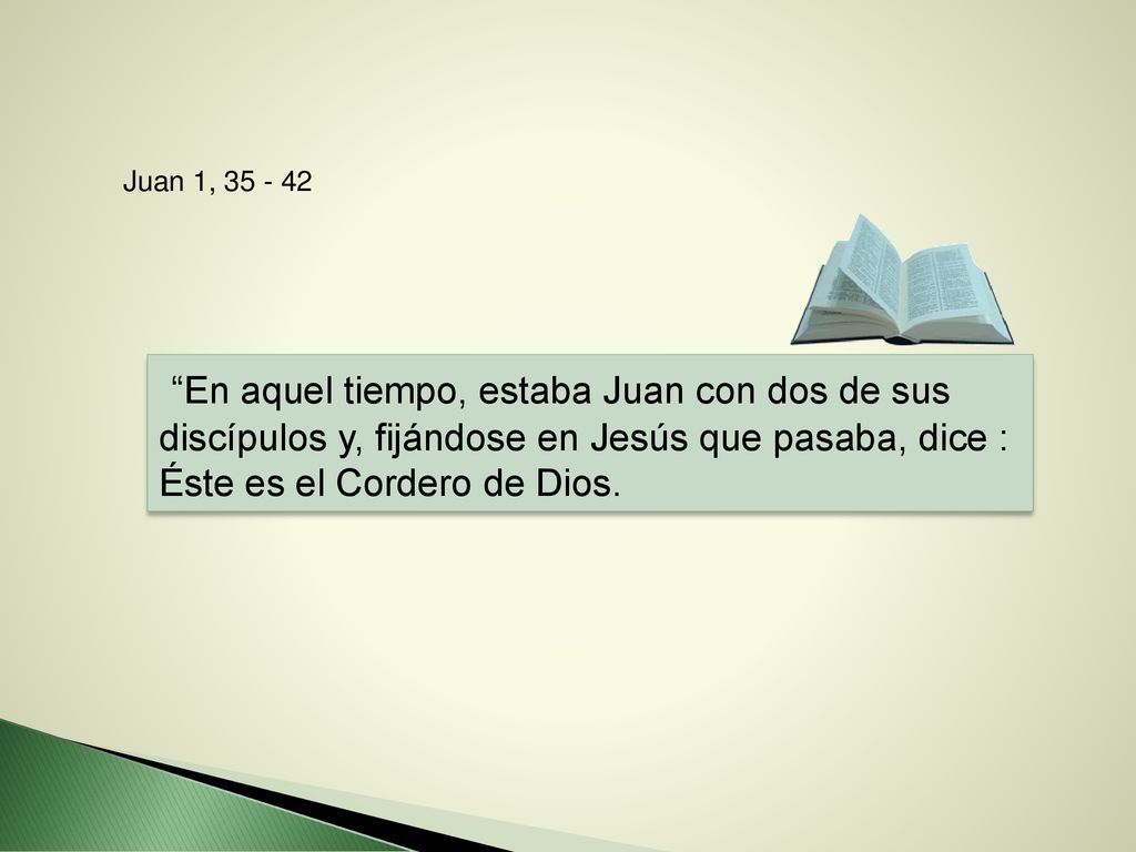 Juan 1, En aquel tiempo, estaba Juan con dos de sus discípulos y, fijándose en Jesús que pasaba, dice : Éste es el Cordero de Dios.