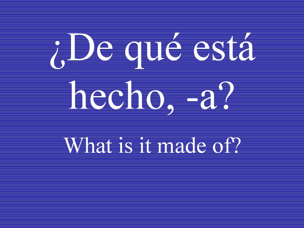 ¿De qué está hecho, -a What is it made of