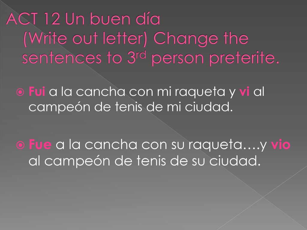 ACT 12 Un buen día (Write out letter) Change the sentences to 3rd person preterite.