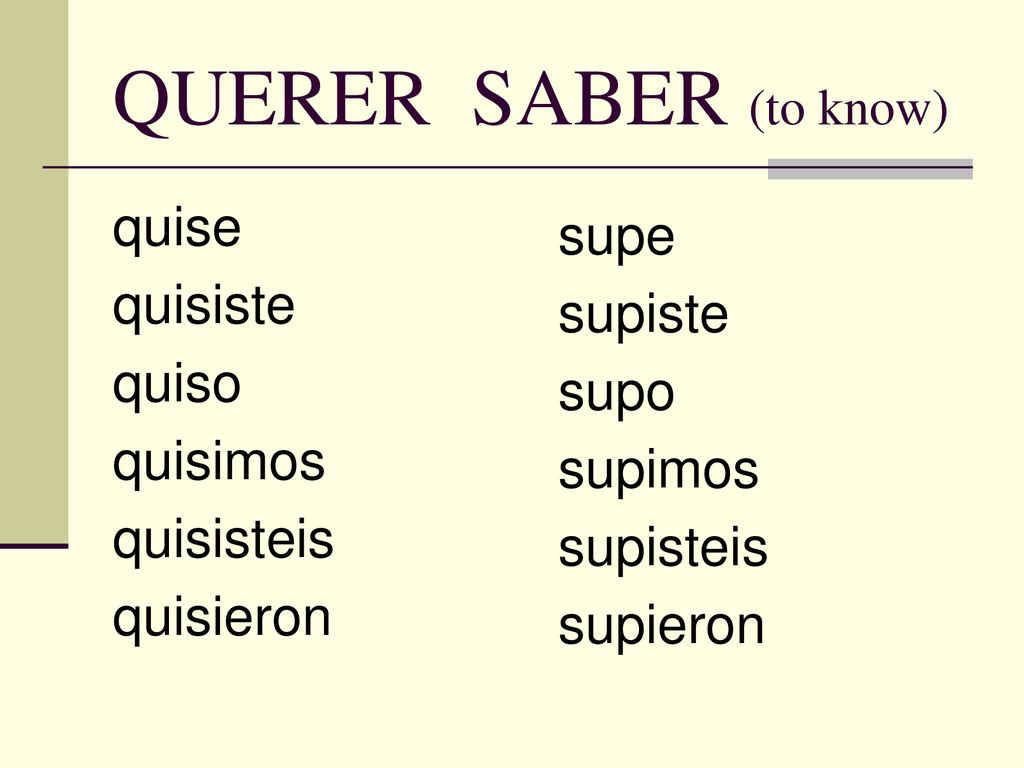 QUERER SABER (to know) quise supe quisiste supiste quiso supo quisimos