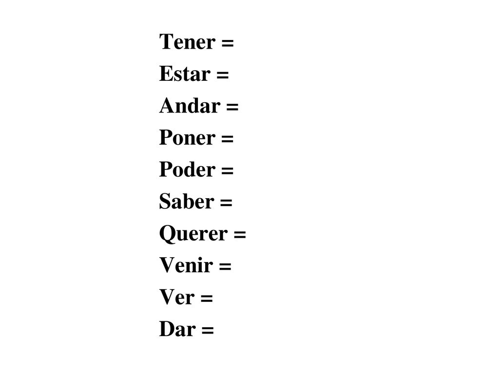 Tener = Estar = Andar = Poner = Poder = Saber = Querer = Venir = Ver = Dar =