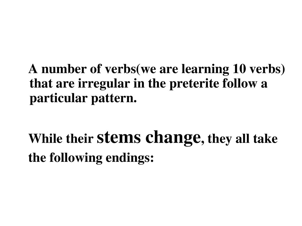 A number of verbs(we are learning 10 verbs) that are irregular in the preterite follow a particular pattern.
