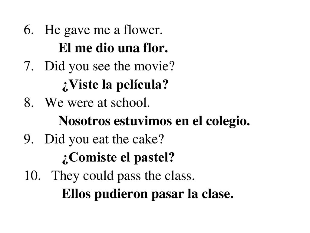 6. He gave me a flower. El me dio una flor. 7. Did you see the movie ¿Viste la película 8. We were at school.