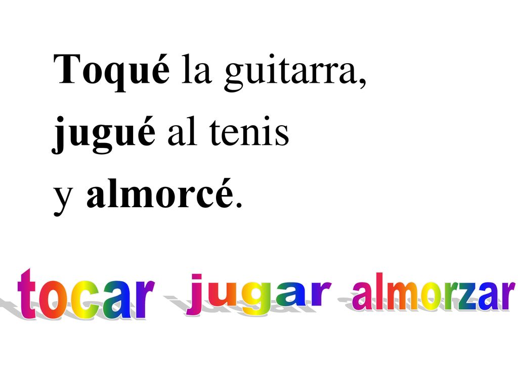 Toqué la guitarra, jugué al tenis y almorcé. tocar jugar almorzar