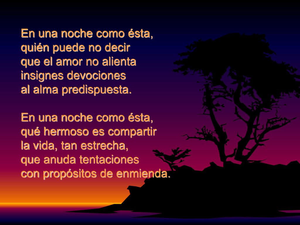 En una noche como ésta, quién puede no decir que el amor no alienta insignes devociones al alma predispuesta.