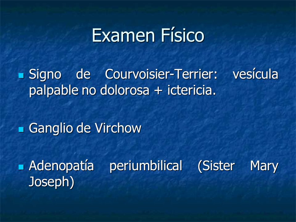 Examen Físico Signo de Courvoisier-Terrier: vesícula palpable no dolorosa + ictericia. Ganglio de Virchow.