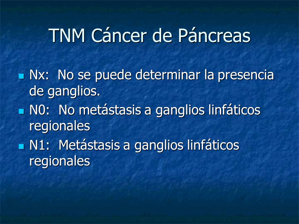 TNM Cáncer de Páncreas Nx: No se puede determinar la presencia de ganglios. N0: No metástasis a ganglios linfáticos regionales.