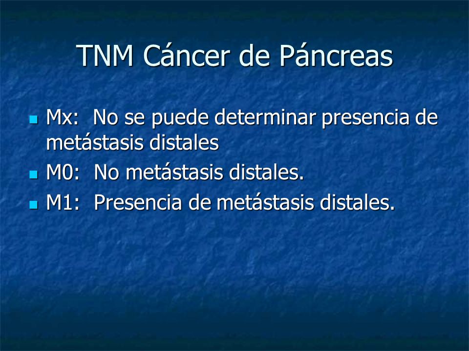 TNM Cáncer de Páncreas Mx: No se puede determinar presencia de metástasis distales. M0: No metástasis distales.