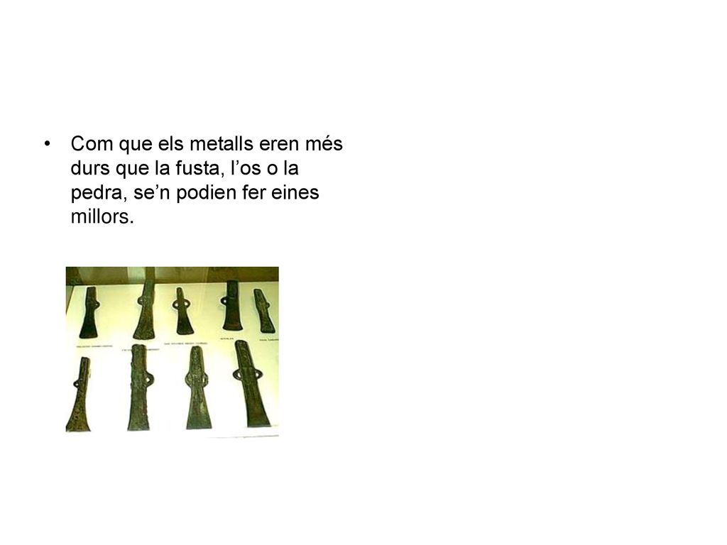 Com que els metalls eren més durs que la fusta, l’os o la pedra, se’n podien fer eines millors.