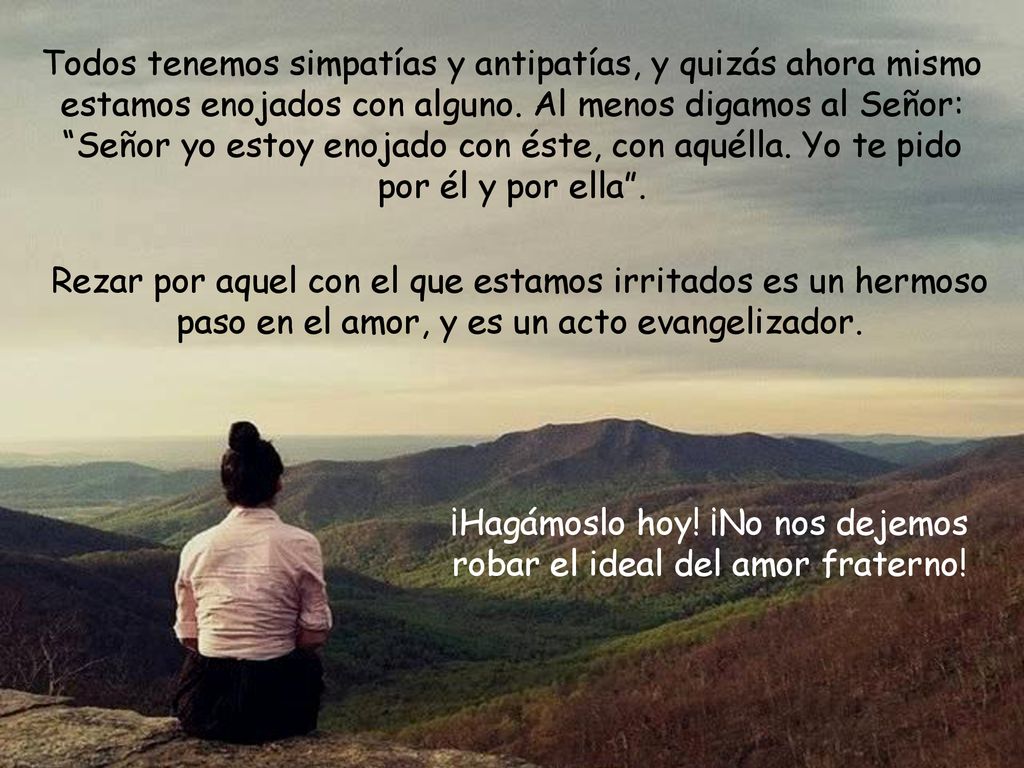 ¡Hagámoslo hoy! ¡No nos dejemos robar el ideal del amor fraterno!