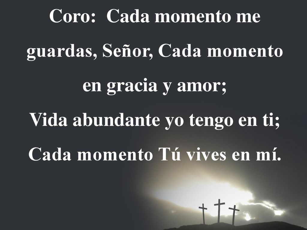 Coro: Cada momento me guardas, Señor, Cada momento en gracia y amor;