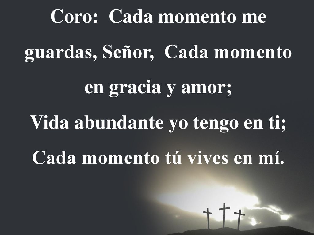 Coro: Cada momento me guardas, Señor, Cada momento en gracia y amor;