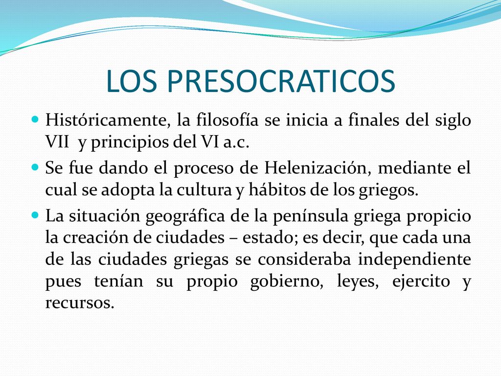 LOS PRESOCRATICOS Históricamente, la filosofía se inicia a finales del siglo VII y principios del VI a.c.