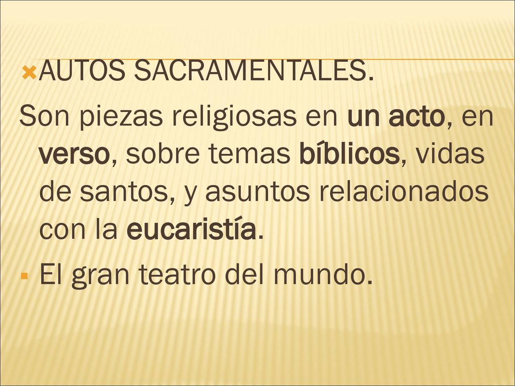 AUTOS SACRAMENTALES. Son piezas religiosas en un acto, en verso, sobre temas bíblicos, vidas de santos, y asuntos relacionados con la eucaristía.