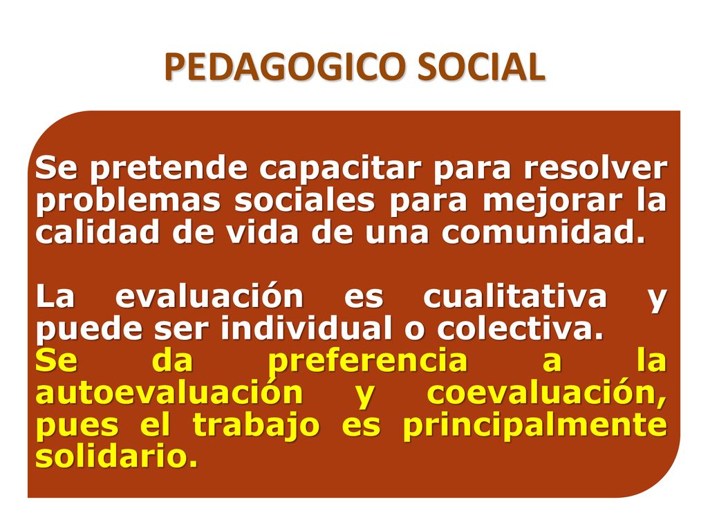 PEDAGOGICO SOCIAL Se pretende capacitar para resolver problemas sociales para mejorar la calidad de vida de una comunidad.