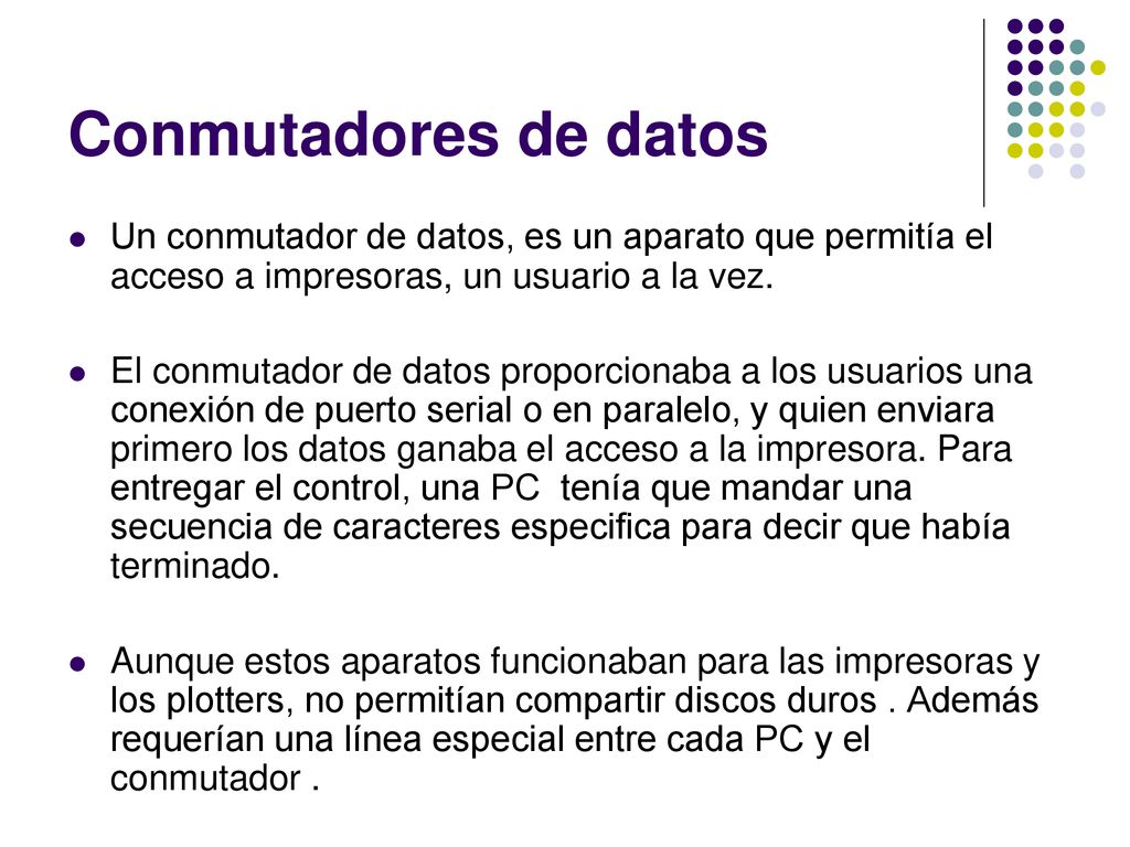 Conmutadores de datos Un conmutador de datos, es un aparato que permitía el acceso a impresoras, un usuario a la vez.