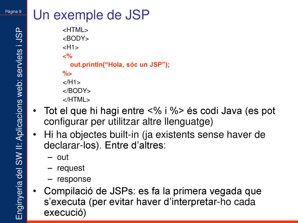Un exemple de JSP <HTML> <BODY> <H1> <% out.println( Hola, sóc un JSP ); %> </H1> </BODY> </HTML>