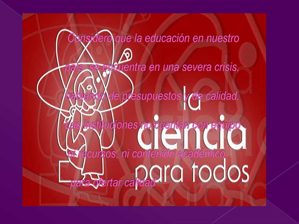 Considero que la educación en nuestro país se encuentra en una severa crisis, hablando de presupuestos y de calidad.