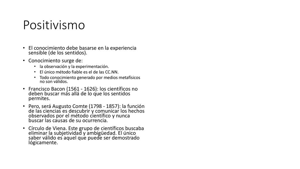 Positivismo El conocimiento debe basarse en la experiencia sensible (de los sentidos). Conocimiento surge de: