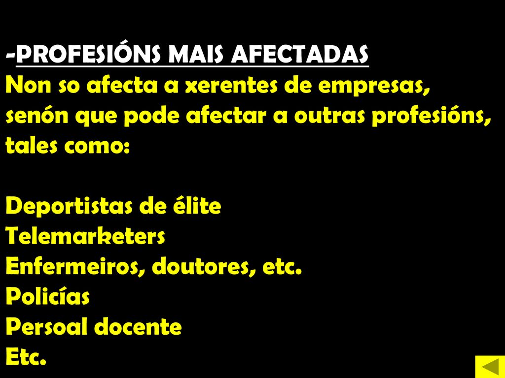 PROFESIÓNS MAIS AFECTADAS Non so afecta a xerentes de empresas, senón que pode afectar a outras profesións, tales como: Deportistas de élite Telemarketers Enfermeiros, doutores, etc.